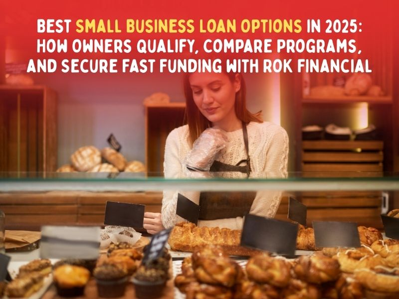 Best Small Business Loan Options in 2025 How Owners Qualify, Compare Programs, and Secure Fast Funding with ROK Financial