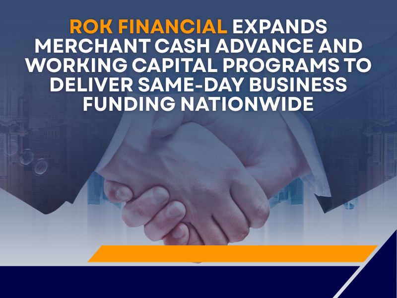 ROK Financial Expands Merchant Cash Advance, Working Capital, and Fast Small Business Loan Programs to Deliver Same-Day Business Funding Nationwide